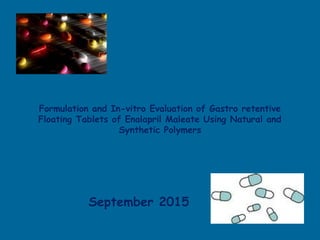 Formulation and In-vitro Evaluation of Gastro retentive
Floating Tablets of Enalapril Maleate Using Natural and
Synthetic Polymers
September 2015
 