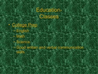 Education-
Classes
• College Prep
– English
– Math
– Science
– Good written and verbal communication
skills
 