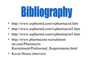 • http://www.uspharmd.com/rxpharmacist.htm
• http://www.uspharmd.com/rxpharmacist2.htm
• http://www.uspharmd.com/rxpharmacist3.htm
• http://www.pharmacists-recruitment-
int.com/Pharmacits-
Recruitment/Professinal_Requirements.html
• Kevin House-interview
 