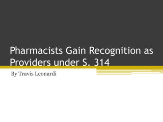 Pharmacists Gain Recognition as
Providers under S. 314
By Travis Leonardi
 