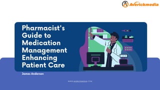Pharmacist's
Guide to
Medication
Management
Enhancing
Patient Care
James Anderson
WWW.AVERICKMEDIA.COM
 