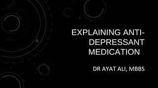 EXPLAINING ANTIDEPRESSANT
MEDICATION
DR AYAT ALI, MBBS

 