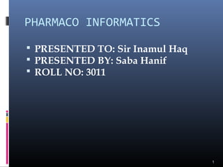 PHARMACO INFORMATICS
 PRESENTED TO: Sir Inamul Haq
 PRESENTED BY: Saba Hanif
 ROLL NO: 3011
1
 