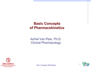 Basic Concepts
of Pharmacokinetics
Achiel Van Peer, Ph.D.
Clinical Pharmacology

Gent, 24 August 2007/avpeer

1

 