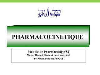 PHARMACOCINETIQUE
Module de Pharmacologie S2
Master Biologie Santé et Environnement
Pr. Abdehalem MESFIOUI
 