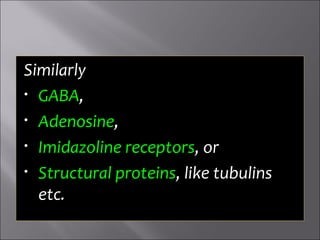 Similarly
• GABA,
• Adenosine,
• Imidazoline receptors, or
• Structural proteins, like tubulins
etc.
 