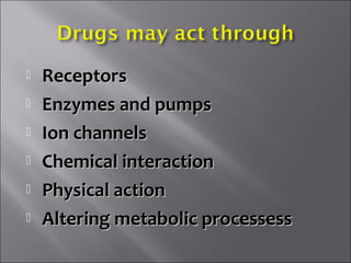  ReceptorsReceptors
 Enzymes and pumpsEnzymes and pumps
 Ion channelsIon channels
 Chemical interactionChemical interaction
 Physical actionPhysical action
 Altering metabolic processessAltering metabolic processess
 