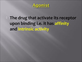  The drug that activate its receptor
upon binding i.e. it has affinity
and intrinsic activity
 