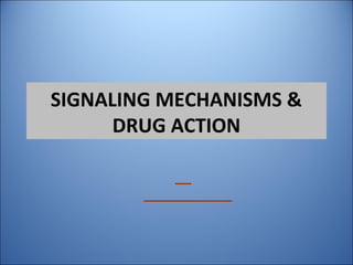 SIGNALING MECHANISMS &
DRUG ACTION
 