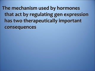 The mechanism used by hormonesThe mechanism used by hormones
that act by regulating gen expressionthat act by regulating gen expression
has two therapeutically importanthas two therapeutically important
consequencesconsequences
 