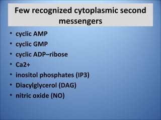 Few recognized cytoplasmic second
messengers
• cyclic AMP
• cyclic GMP
• cyclic ADP–ribose
• Ca2+
• inositol phosphates (IP3)
• Diacylglycerol (DAG)
• nitric oxide (NO)
 