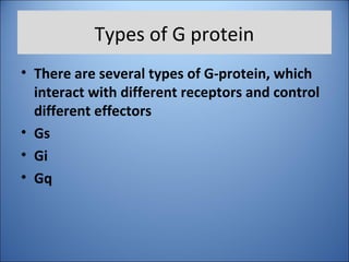 Types of G protein
• There are several types of G-protein, which
interact with different receptors and control
different effectors
• Gs
• Gi
• Gq
 