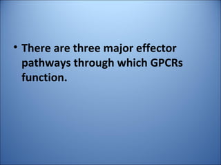 • There are three major effector
pathways through which GPCRs
function.
 