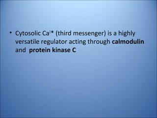 • Cytosolic Ca2
* (third messenger) is a highly
versatile regulator acting through calmodulin
and protein kinase C
 