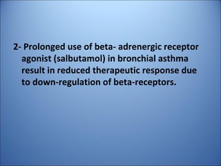 2- Prolonged use of beta- adrenergic receptor
agonist (salbutamol) in bronchial asthma
result in reduced therapeutic response due
to down-regulation of beta-receptors.
 