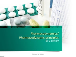 Pharmacodynamics/
Pharmacodynamic principles
By C Settley
Compiled by C Settley
 