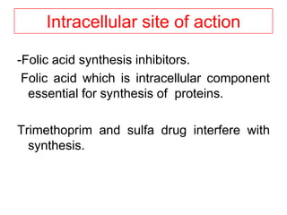Intracellular site of action
-Folic acid synthesis inhibitors.
Folic acid which is intracellular component
essential for synthesis of proteins.
Trimethoprim and sulfa drug interfere with
synthesis.
 