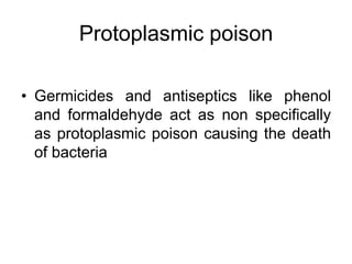 Protoplasmic poison
• Germicides and antiseptics like phenol
and formaldehyde act as non specifically
as protoplasmic poison causing the death
of bacteria
 
