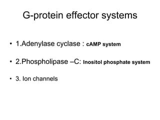 G-protein effector systems
• 1.Adenylase cyclase : cAMP system
• 2.Phospholipase –C: Inositol phosphate system
• 3. Ion ch...