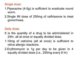Single dose:
1.Piperazine (4-5g) is sufficient to eradicate round
worm.
2.Single IM dose of 250mg of ceftriaxone to treat
...