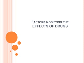 FACTORS MODIFYING THE
EFFECTS OF DRUGS
 