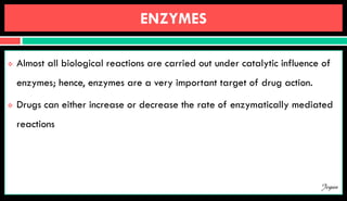 ENZYMES
 Almost all biological reactions are carried out under catalytic influence of
enzymes; hence, enzymes are a very important target of drug action.
 Drugs can either increase or decrease the rate of enzymatically mediated
reactions
Jegan
 