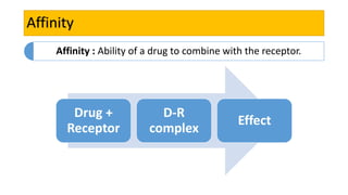 Affinity
Affinity : Ability of a drug to combine with the receptor.
Drug +
Receptor
D-R
complex
Effect
 