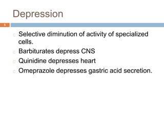 Depression
5
Selective diminution of activity
cells.
Barbiturates depress CNS
Quinidine depresses heart
of specialized
Omeprazole depresses gastric acid secretion.
 