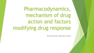 Pharmacodynamics,
mechanism of drug
action and factors
modifying drug response
Presented by: Aishwarya sinha
 