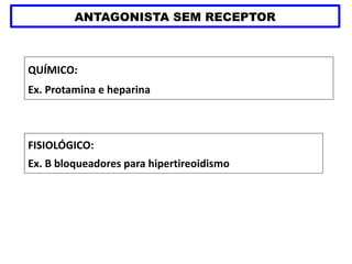 ANTAGONISTA SEM RECEPTOR
QUÍMICO:
Ex. Protamina e heparina
FISIOLÓGICO:
Ex. B bloqueadores para hipertireoidismo
 