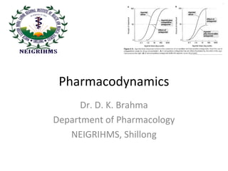 Pharmacodynamics 
Dr. D. K. Brahma 
Department of Pharmacology 
NEIGRIHMS, Shillong 
 