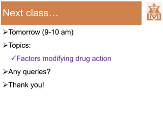 Next class…
Tomorrow (9-10 am)
Topics:
Factors modifying drug action
Any queries?
Thank you!
 