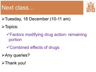 Next class…
Tuesday, 18 December (10-11 am)
Topics:
Factors modifying drug action- remaining
portion
Combined effects of drugs
Any queries?
Thank you!
 