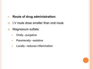 7. Route of drug administration:
 I.V route dose smaller than oral route
 Magnesium sulfate:
 Orally –purgative
 Parenterally –sedative
 Locally –reduces inflammation
 