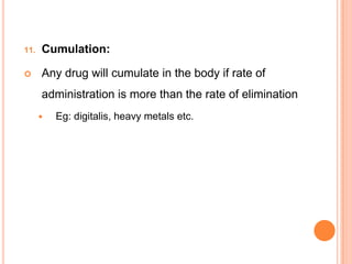 11. Cumulation:
 Any drug will cumulate in the body if rate of
administration is more than the rate of elimination
 Eg: digitalis, heavy metals etc.
 