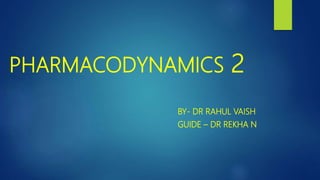 PHARMACODYNAMICS 2
BY- DR RAHUL VAISH
GUIDE – DR REKHA N
 
