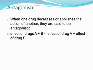 Antagonism
 When one drug decreases or abolishes the
action of another, they are said to be
antagonistic:
 effect of drugsA + B < effect of drug A + effect
of drug B
40
 