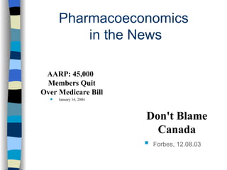 Pharmacoeconomics in the News AARP: 45,000 Members Quit Over Medicare Bill January 16, 2004 Don't Blame Canada Forbes, 12.08.03