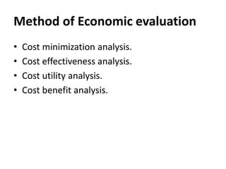 Method of Economic evaluation
• Cost minimization analysis.
• Cost effectiveness analysis.
• Cost utility analysis.
• Cost benefit analysis.
 