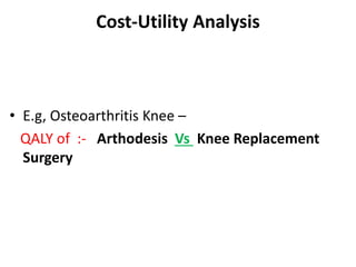 Cost-Utility Analysis
• E.g, Osteoarthritis Knee –
QALY of :- Arthodesis Vs Knee Replacement
Surgery
 