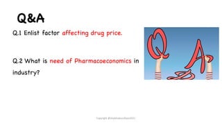 Q&A
Q.1 Enlist factor affecting drug price.
Q.2 What is need of Pharmacoeconomics in
industry?
Copyright @shaikhabusufiyan2021
 