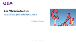 Q&A
Quiz-Attendance/Feedback:
https:/
/forms.gle/5LyHRasLi5ZmTwN16
Copyright @shaikhabusufiyan2021
Dr. Suleman Merchant
Dr. Suleman Merchant
 