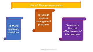 To Make
formulary
decisions
To Design
disease
management
programs To measure
the cost
effectiveness of
interventions
Use of Pharmacoeconomics
Copyright @shaikhabusufiyan2021
 