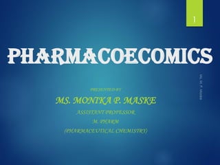 Pharmacoecomics
PRESENTED BY
MS. MONIKA P. MASKE
ASSISTANT PROFESSOR
M. PHARM
(PHARMACEUTICAL CHEMISTRY)
1
 
