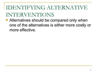 IDENTIFYING ALTERNATIVE INTERVENTIONS Alternatives should be compared only when one of the alternatives is either more costly or more effective. 
