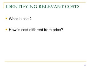 IDENTIFYING RELEVANT COSTS What is cost? How is cost different from price? 