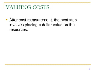 VALUING COSTS After cost measurement, the next step involves placing a dollar value on the resources. 