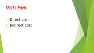 COSTS Types
1. Direct cost
2. Indirect cost
 