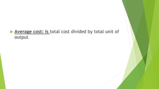  Average cost: is total cost divided by total unit of
output.
 