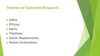 Themes of Outcome Research
 Safety
 Efficacy
 Equity
 Timeliness
 System Responsiveness
 Patient Centeredness.
 